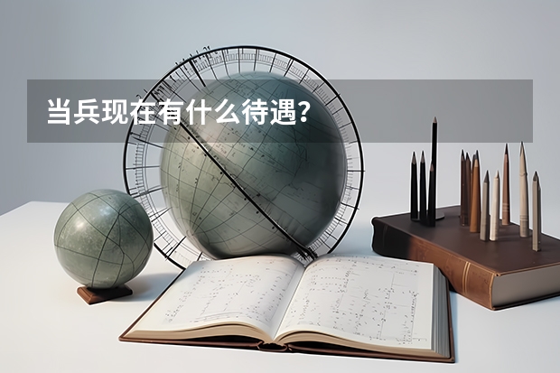 当兵现在有什么待遇？
