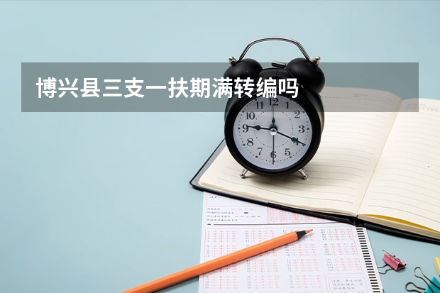 博兴县三支一扶期满转编吗