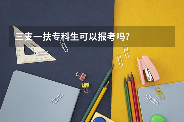 三支一扶专科生可以报考吗?