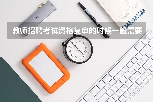 教师招聘考试资格复审的时候一般需要什么材料