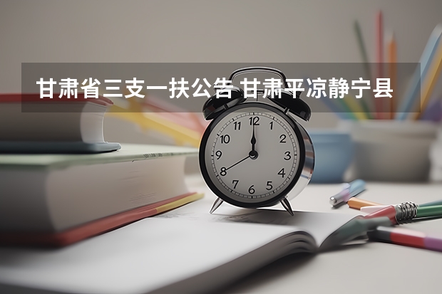 甘肃省三支一扶公告 甘肃平凉静宁县三支一扶考试入围人员名单
