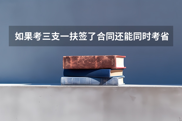 如果考三支一扶签了合同还能同时考省考吗