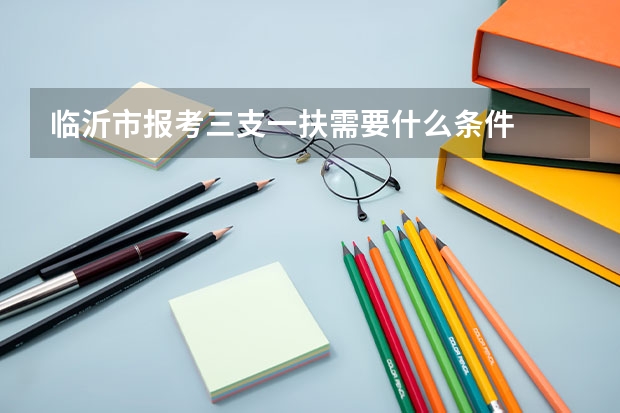 临沂市报考三支一扶需要什么条件