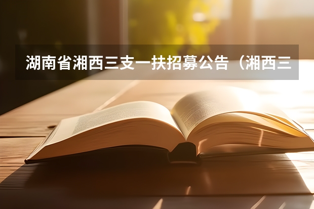 湖南省湘西三支一扶招募公告(湘西三支一扶州情常识)