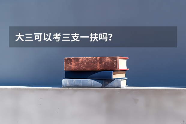 大三可以考三支一扶吗？
