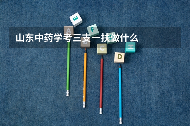 山东中药学考三支一扶做什么