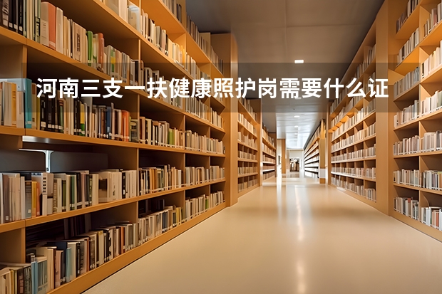 河南三支一扶健康照护岗需要什么证