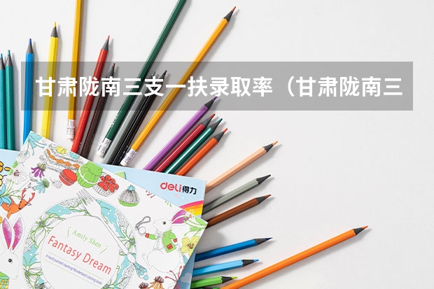 甘肃陇南三支一扶录取率(甘肃陇南三支一扶报考条件和要求)