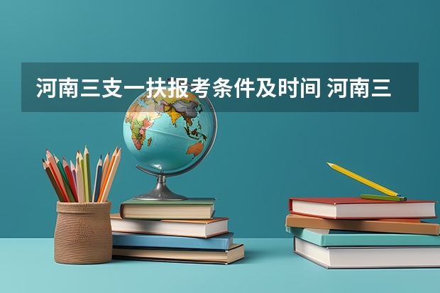河南三支一扶报考条件及时间 河南三支一扶报考条件及时间