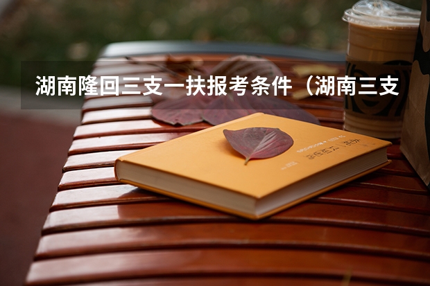 湖南隆回三支一扶报考条件(湖南三支一扶政策)