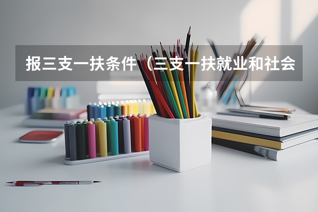 报三支一扶条件(三支一扶就业和社会保障报考要求)