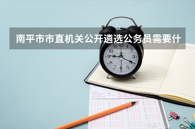 南平市市直机关公开遴选公务员需要什么条件？