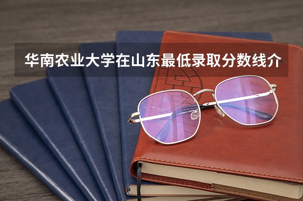 华南农业大学在山东最低录取分数线介绍