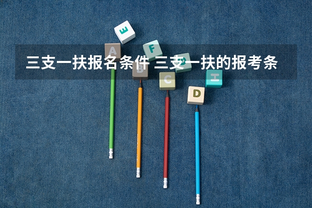 三支一扶报名条件 三支一扶的报考条件是？