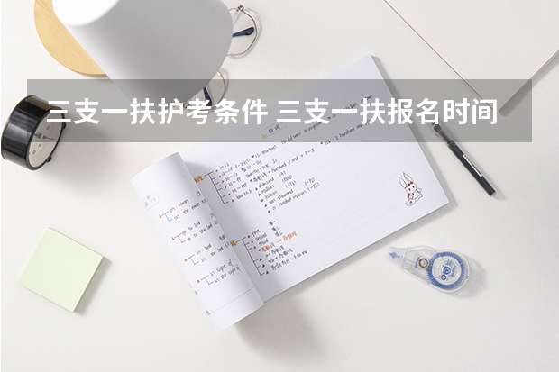 三支一扶护考条件 三支一扶报名时间我是学护理的可以报么