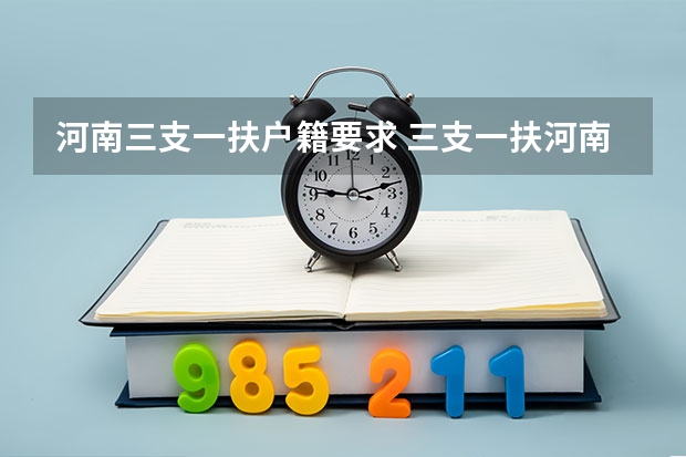 河南三支一扶户籍要求 三支一扶河南报考条件