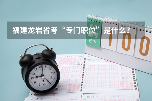 福建龙岩省考“专门职位”是什么?