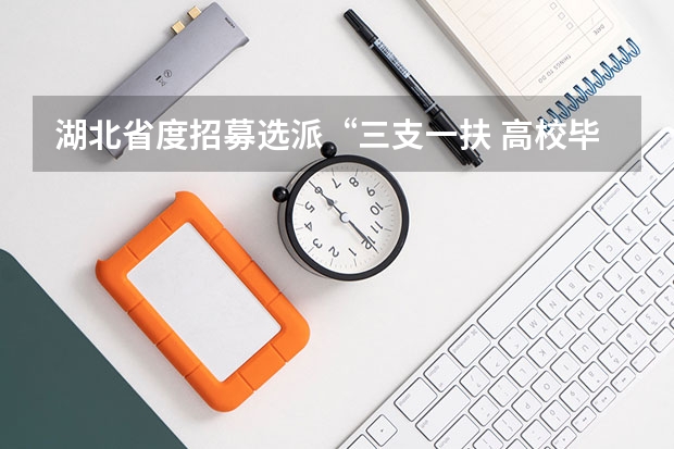 湖北省度招募选派“三支一扶 高校毕业生公告(湖北咸宁三支一扶进面分数线)