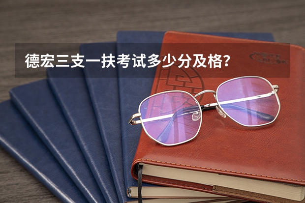 德宏三支一扶考试多少分及格?