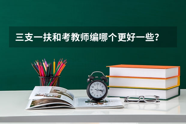 三支一扶和考教师编哪个更好一些?