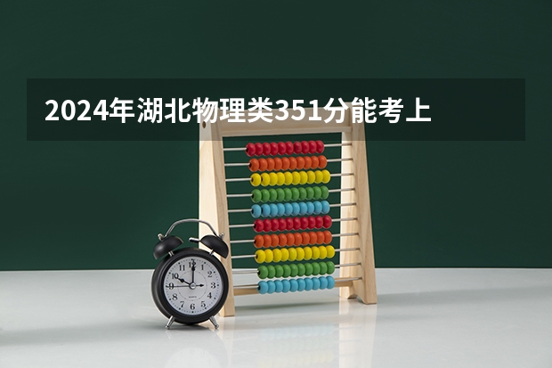 2024年湖北物理类351分能考上什么大学?