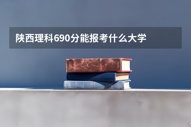 陕西理科690分能报考什么大学