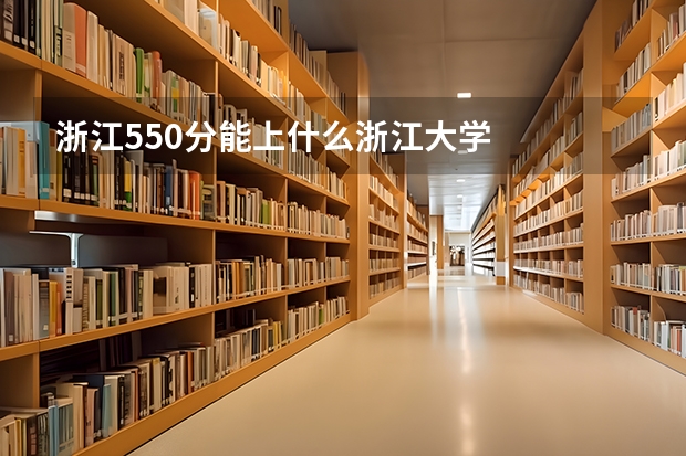 浙江550分能上什么浙江大学