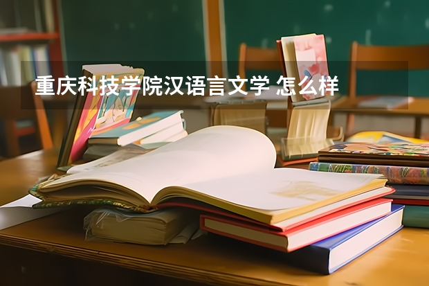 重庆科技学院汉语言文学 怎么样
