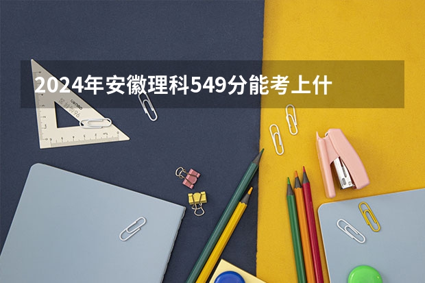 2024年安徽理科549分能考上什么大学?
