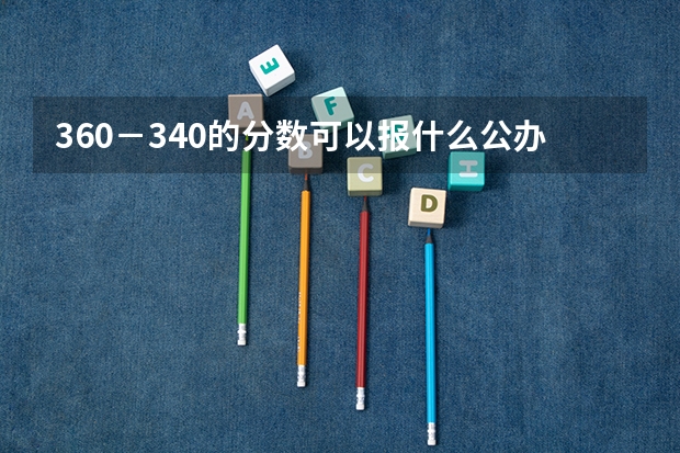 360-340的分数可以报什么公办专科院校