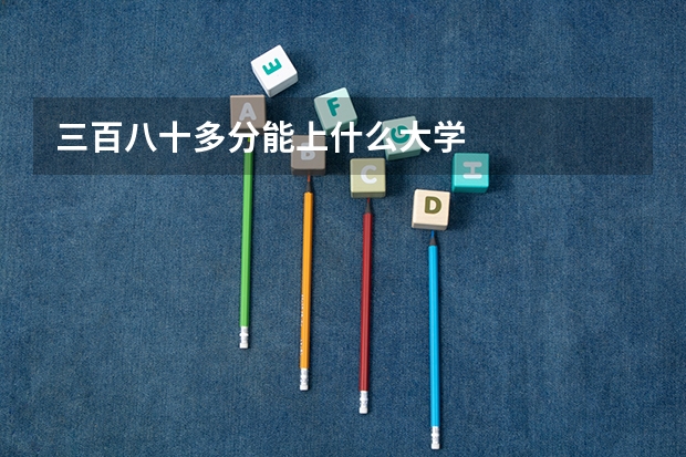 三百八十多分能上什么大学