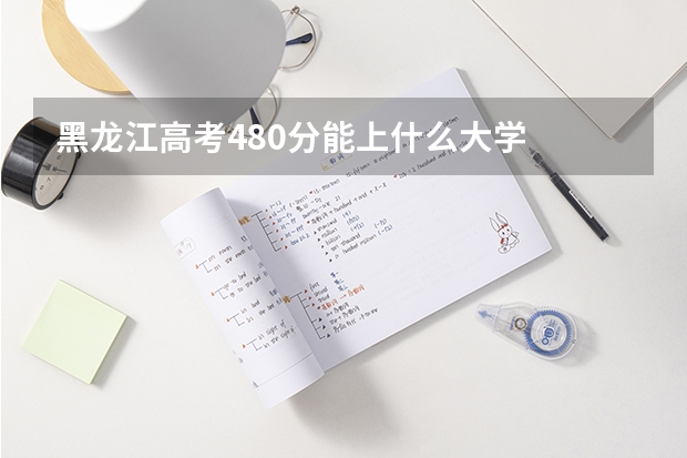 黑龙江高考480分能上什么大学