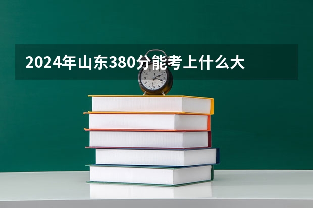 2024年山东380分能考上什么大学？