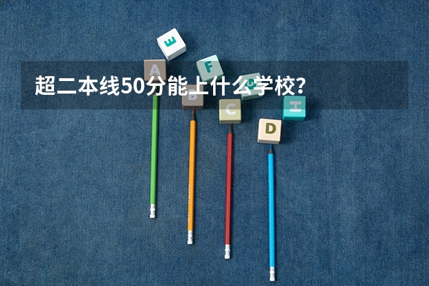 超二本线50分能上什么学校?
