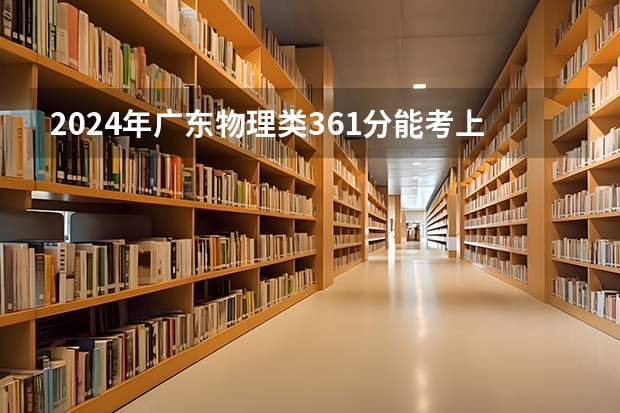 2024年广东物理类361分能考上什么大学?