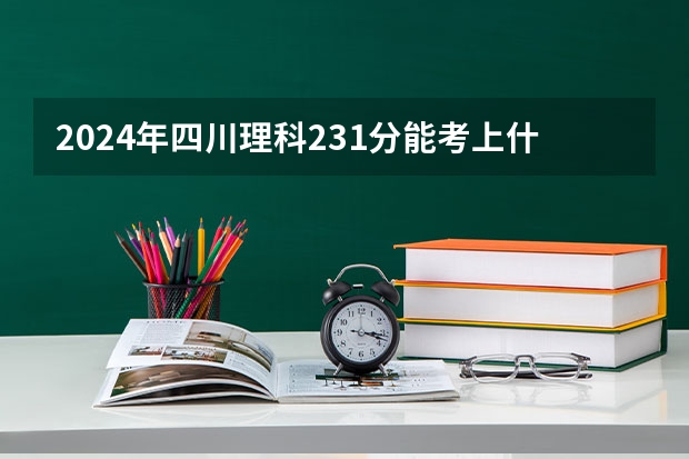 2024年四川理科231分能考上什么大学?