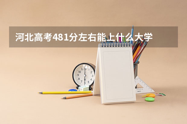 河北高考481分左右能上什么大学