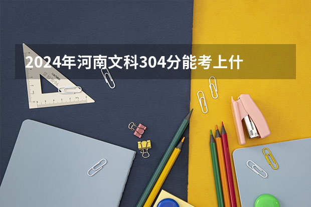 2024年河南文科304分能考上什么大学?