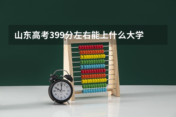 山东高考399分左右能上什么大学