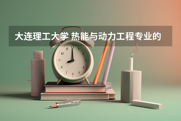 大连理工大学 热能与动力工程专业的研究生的培养怎么样啊?