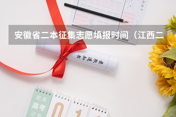 安徽省二本征集志愿填报时间（江西二本志愿填报时间）