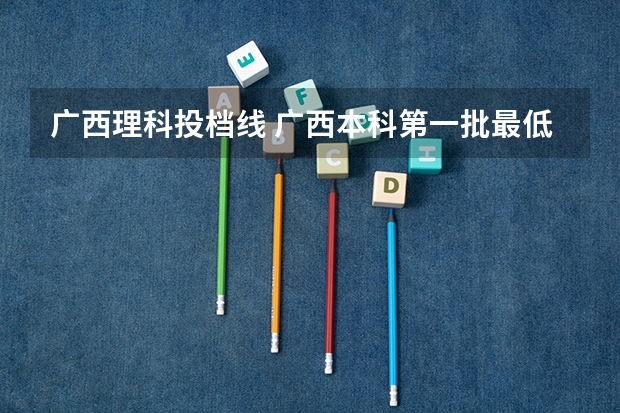 广西理科投档线 广西本科第一批最低投档分数线公布