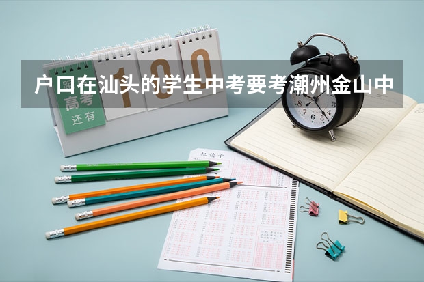 户口在汕头的学生中考要考潮州金山中学要怎么填志愿什么的,怎么报名?