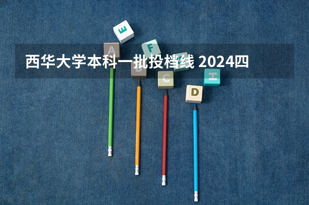 西华大学本科一批投档线 2024四川省大学排名:56所院校上榜,成中医排名上升明显!