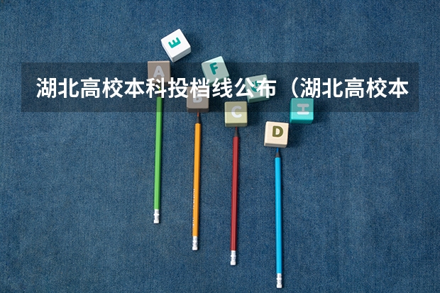 湖北高校本科投档线公布(湖北高校本科投档线公布)
