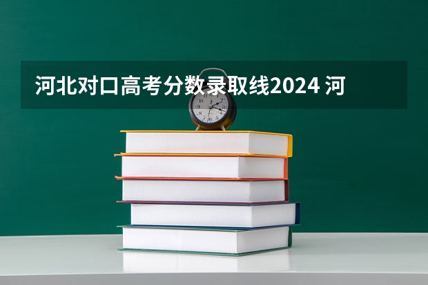 河北对口高考分数录取线2024 河北2025本科投档线
