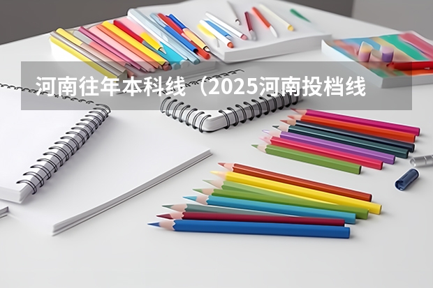 河南往年本科线(2025河南投档线)