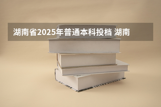 湖南省2025年普通本科投档 湖南省本科批投档线