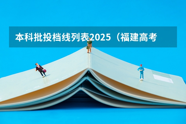 本科批投档线列表2025(福建高考各大学投档线)