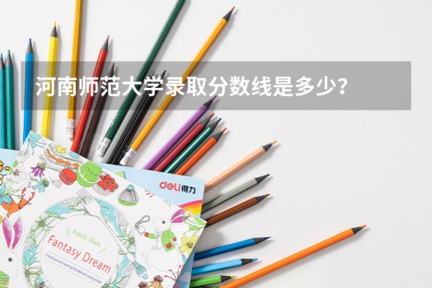 河南师范大学录取分数线是多少?
